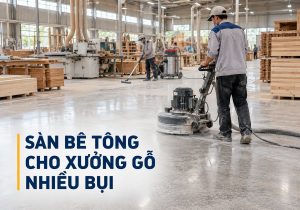 Giải pháp sàn bê tông cho xưởng gỗ nhiều bụi tại Đồng Nai