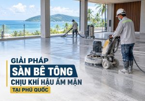 Giải pháp sàn bê tông chịu khí hậu ẩm mặn tại Phú Quốc